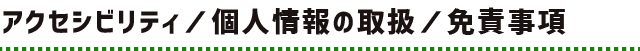 アクセシビリティ／個人情報の取扱／免責事項