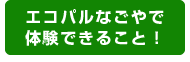 エコパルなごやで体験できること！