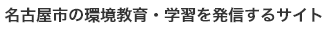名古屋市の環境教育・学習を発信するサイト